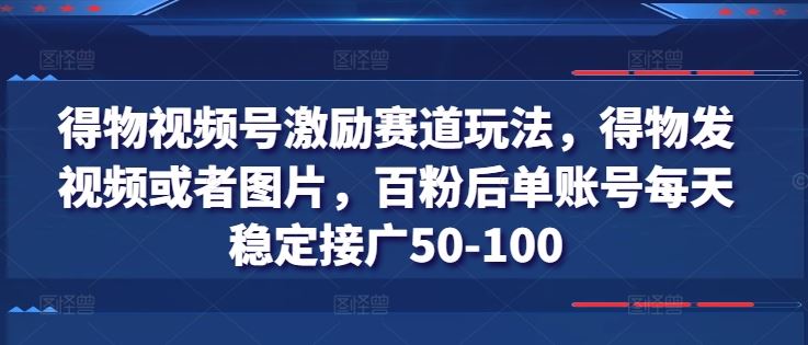 得物视频号激励赛道玩法，得物发视频或者图片，百粉后单账号每天稳定接广50-100-夜影资源