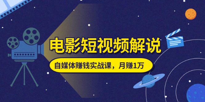 （11371期）电影短视频解说，自媒体赚钱实战课，教你做电影解说短视频，月赚1万-夜影资源