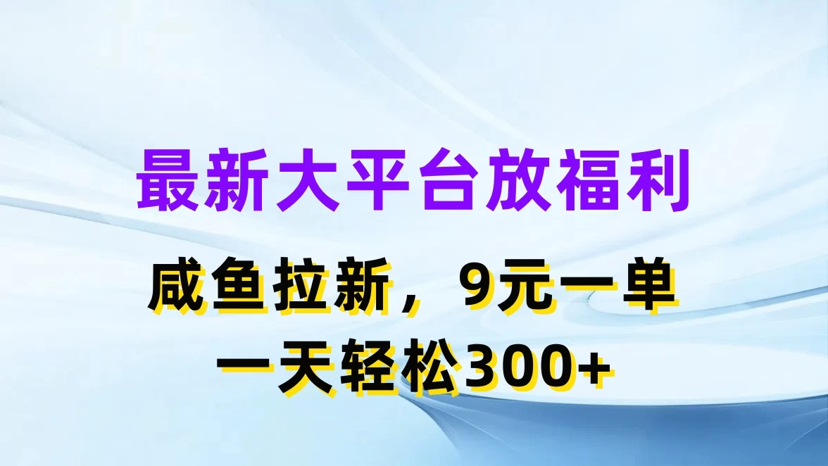 最新大平台放福利，咸鱼拉新，9元一单，轻轻松松一天300+-夜影资源