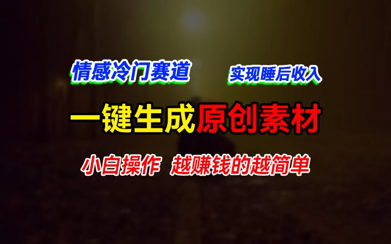 情感冷门蓝海赛道，轻松生成原创素材，小白快速上手获取收益，越赚钱的事越简单-夜影资源
