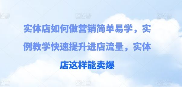 实体店如何做营销简单易学，实例教学快速提升进店流量，实体店这样能卖爆-夜影资源