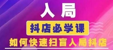 抖音商城运营课程(更新24年6月)，入局抖店必学课， 如何快速扫盲入局抖店-夜影资源