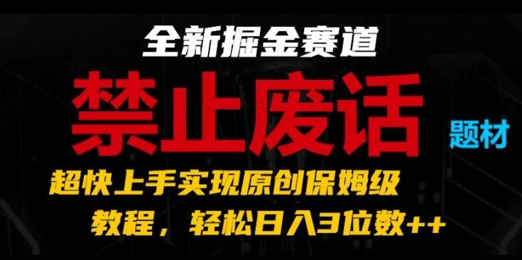 全新掘金赛道，禁止废话题材，超快上手实现原创保姆级教程，轻松日入3位数【揭秘】-夜影资源