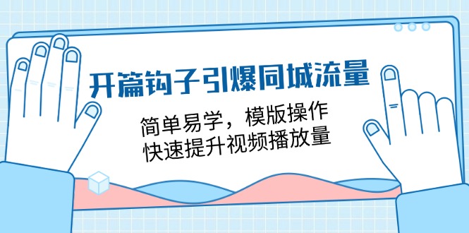 （11393期）开篇 钩子引爆同城流量，简单易学，模版操作，快速提升视频播放量-18节课-夜影资源