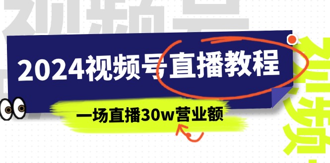 （11394期）2024视频号直播教程：视频号如何赚钱详细教学，一场直播30w营业额（37节）-夜影资源