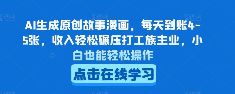 AI生成原创故事漫画，每天到账4-5张，收入轻松碾压打工族主业，小白也能轻松操作【揭秘】-夜影资源