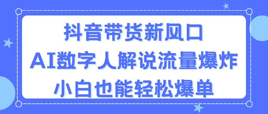 （11401期）抖音带货新风口，AI数字人解说，流量爆炸，小白也能轻松爆单-夜影资源