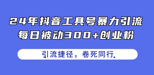 24年抖音工具号暴力引流，每日被动300+创业粉，创业粉捷径，卷死同行【揭秘】-夜影资源