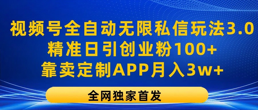 视频号全自动无限私信玩法3.0，精准日引创业粉100+，靠卖定制APP月入3w+-夜影资源