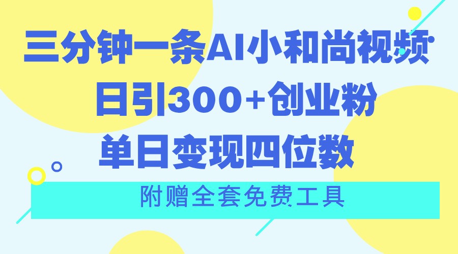 三分钟一条AI小和尚视频 ，日引300+创业粉。单日变现四位数 ，附赠全套免费工具-夜影资源