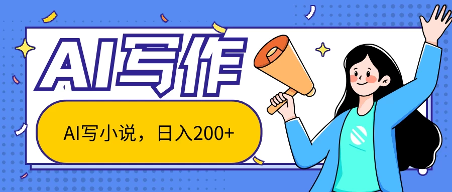 AI智能一键写小说，日入200+，不限制人群新手小白均可操作-夜影资源