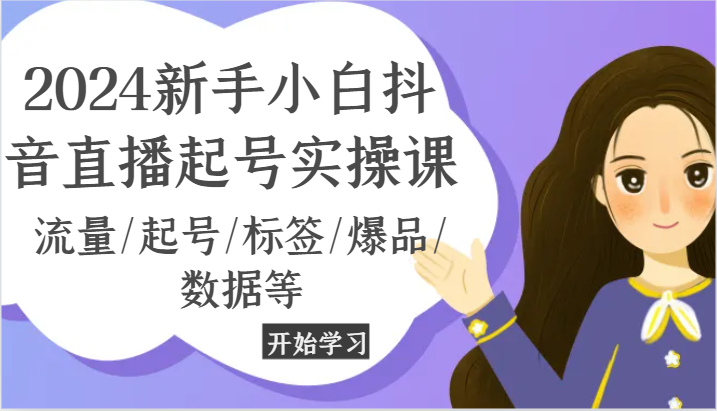 2024新手小白抖音直播起号实操课，流量/起号/标签/爆品/数据等-夜影资源