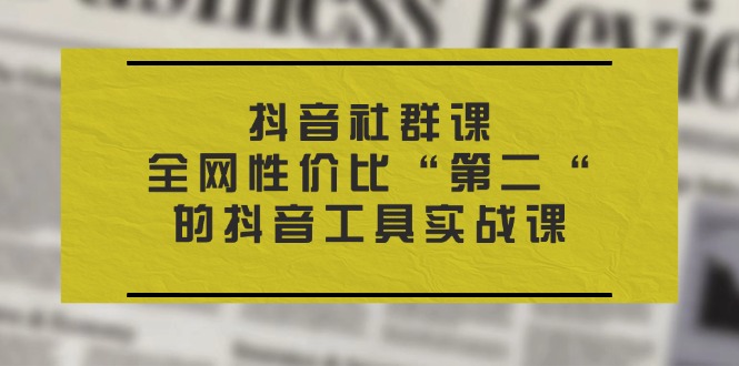 （11416期）抖音 社群课，全网性价比“第二“的抖音工具实战课-夜影资源