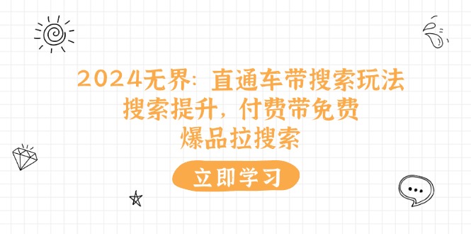（11418期）2024无界：直通车 带搜索玩法，搜索提升，付费带免费，爆品拉搜索-夜影资源