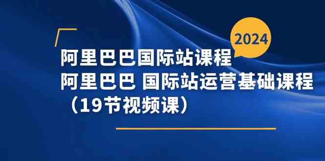 阿里巴巴国际站课程，阿里巴巴国际站运营基础课程（19节视频课）-夜影资源