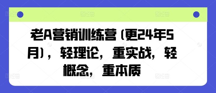 老A营销训练营(更24年6月)，轻理论，重实战，轻概念，重本质-夜影资源