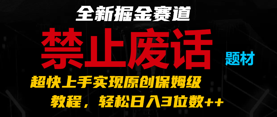 全新掘金赛道 禁止废话题材，超快上手实现原创保姆级教程，轻松日入3位数++-夜影资源