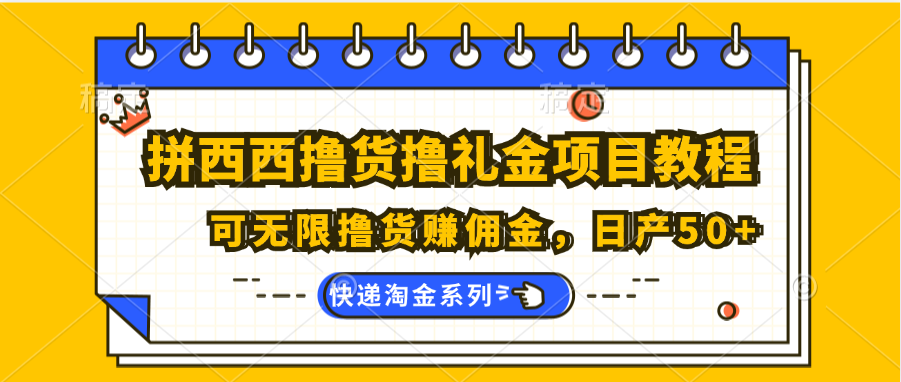 拼西西撸货撸礼金项目教程；可无限撸货赚佣金，日产50+-夜影资源