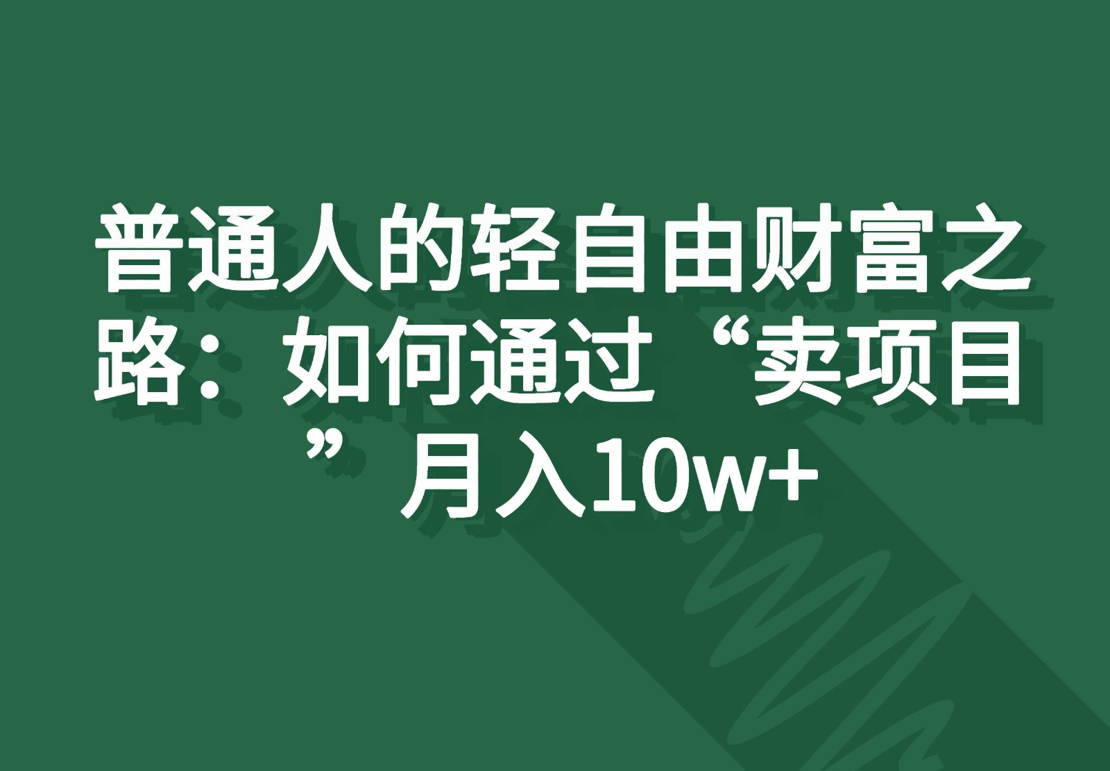 普通人的轻自由财富之路：如何通过“卖项目”月入10w+-夜影资源