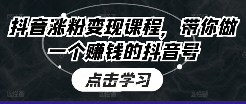 抖音涨粉变现课程，带你做一个赚钱的抖音号-夜影资源