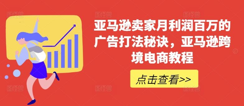 亚马逊卖家月利润百万的广告打法秘诀，亚马逊跨境电商教程-夜影资源