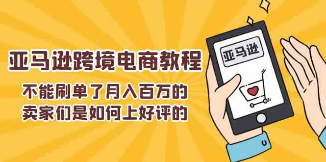 不能s单了月入百万的卖家们是如何上好评的，亚马逊跨境电商教程-夜影资源