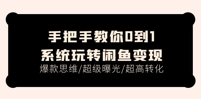 （11459期）手把手教你0到1系统玩转闲鱼变现，爆款思维/超级曝光/超高转化（15节课）-夜影资源