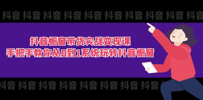 （11462期）抖音橱窗带货实战变现课：手把手教你从0到1系统玩转抖音橱窗-11节-夜影资源