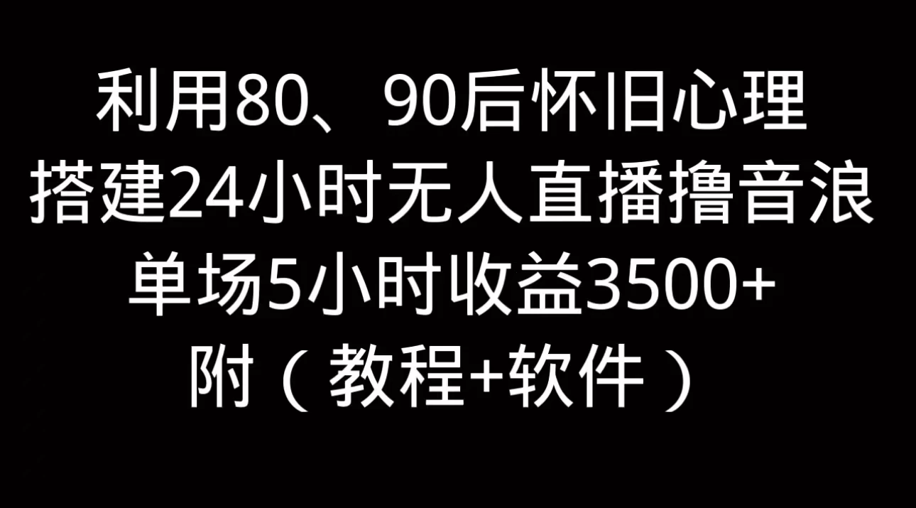 利用80、90后怀旧的心理，搭建24小时无人直播撸音浪，单场5小时直播收益3600+，附带（教程+软件）-夜影资源