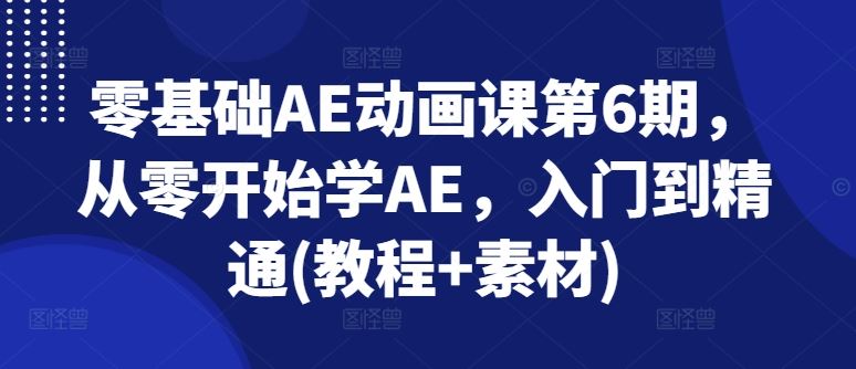 零基础AE动画课第6期，从零开始学AE，入门到精通(教程+素材)-夜影资源
