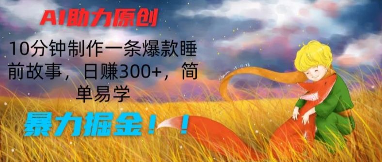 AI助力原创：10分钟制作一条爆款睡前故事，日赚300+，简单易学，暴力掘金【揭秘】-夜影资源