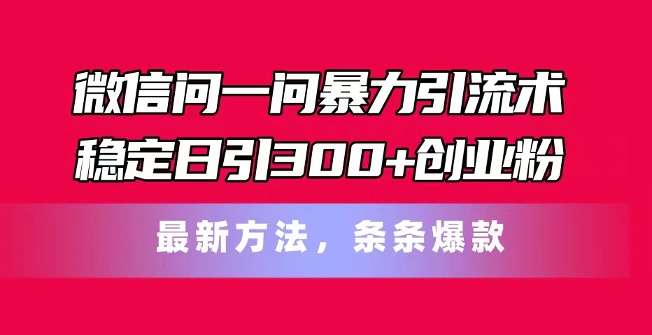 （11486期）微信问一问暴力引流术，稳定日引300+创业粉，最新方法，条条爆款-夜影资源