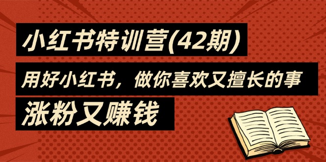 （11492期）35天-小红书特训营(42期)，用好小红书，做你喜欢又擅长的事，涨粉又赚钱-夜影资源