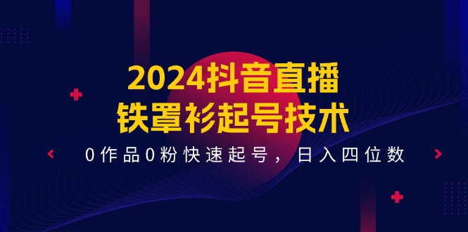 （11496期）2024抖音直播-铁罩衫起号技术，0作品0粉快速起号，日入四位数（14节课）-夜影资源