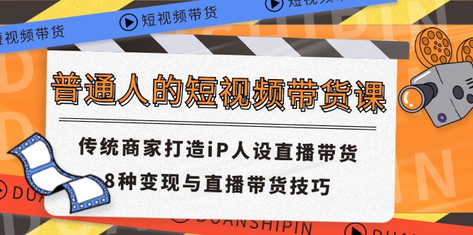 （11498期）普通人的短视频带货课 传统商家打造iP人设直播带货 8种变现与直播带货技巧-夜影资源