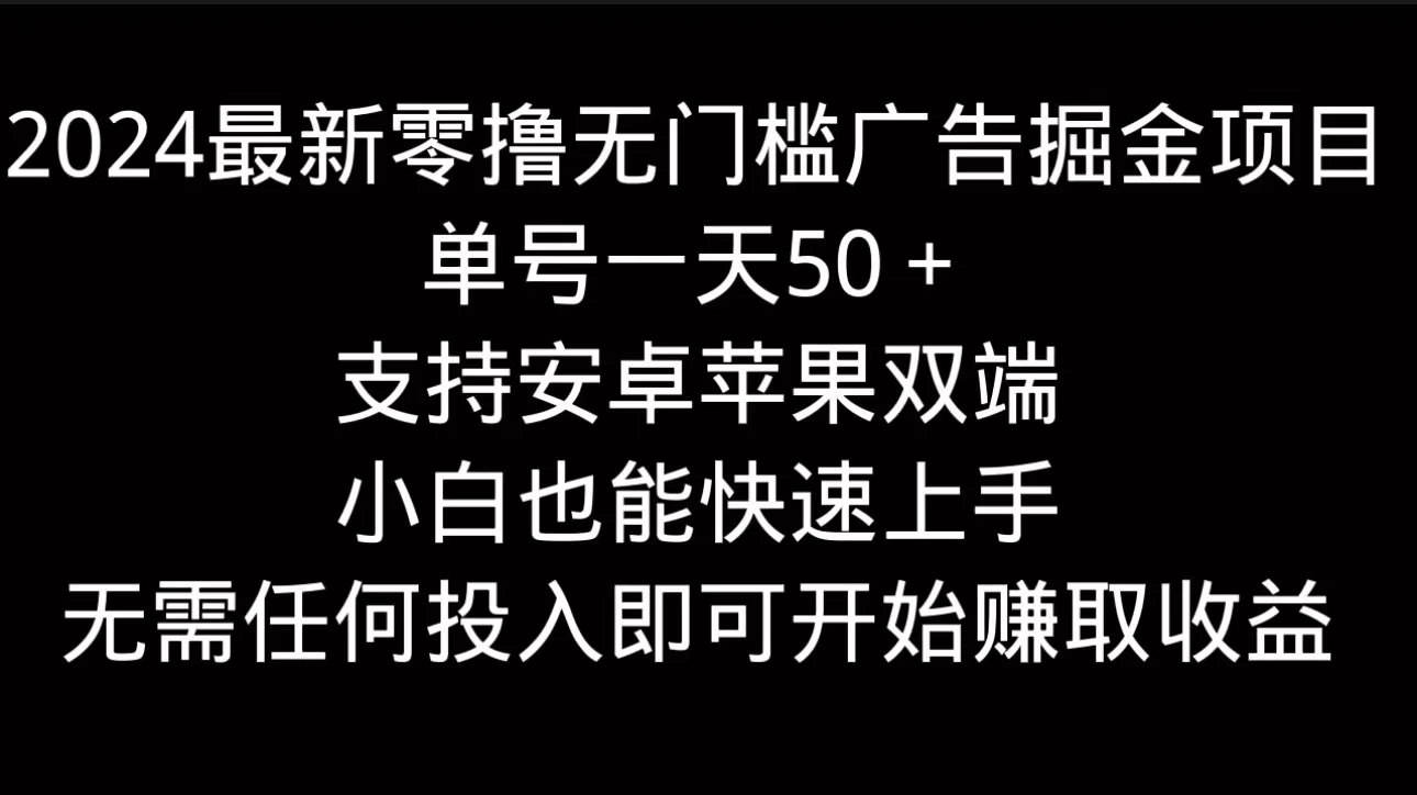 2024最新零撸无门槛广告掘金项目，单号一天50＋，支持安卓苹果双端，小白也能快速上手-夜影资源