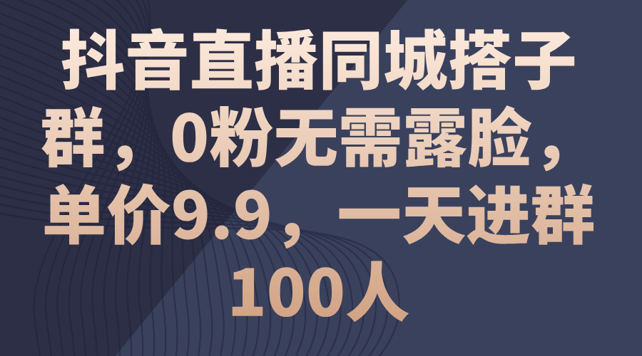 （11502期）抖音直播同城搭子群，0粉无需露脸，单价9.9，一天进群100人-夜影资源