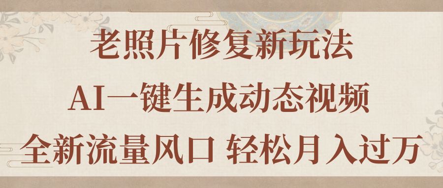 （11503期）老照片修复新玩法，老照片AI一键生成动态视频 全新流量风口 轻松月入过万-夜影资源