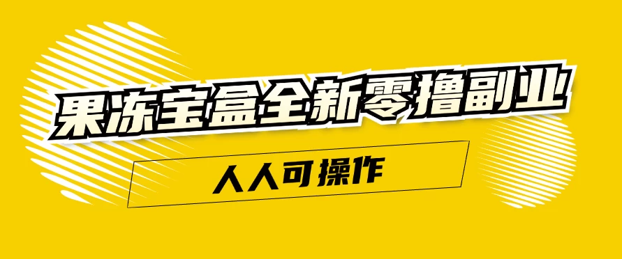 果冻宝盒全新零撸副业，人人可操作，新手小白都可以动动手指日入300+-夜影资源