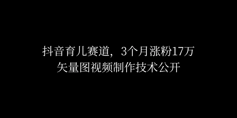 3个月涨粉17万，抖音矢量图制作视频技术公开，2种变现方式-夜影资源
