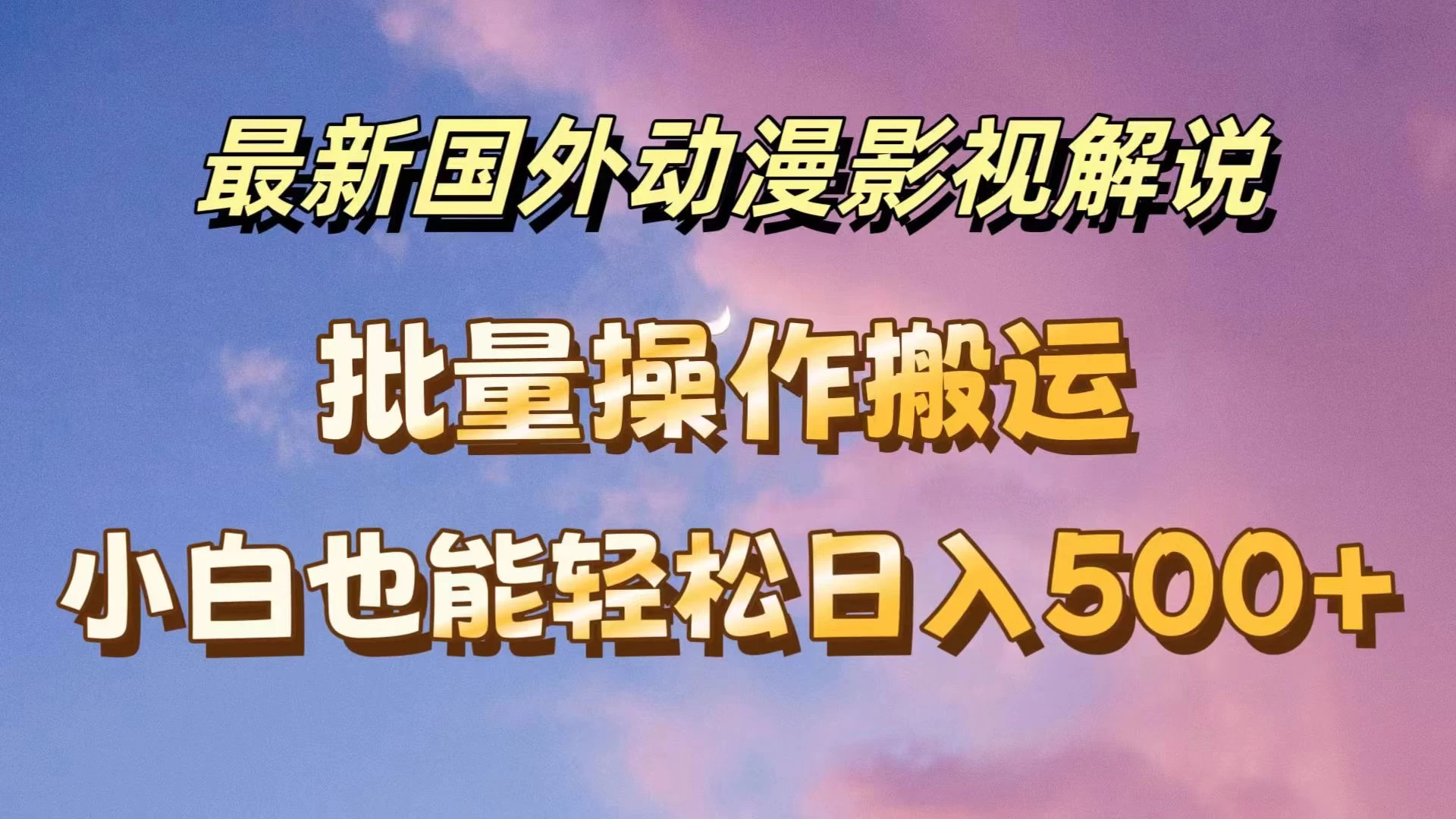 最新国外动漫影视解说，批量下载自动翻译，小白也能轻松日入500+-夜影资源
