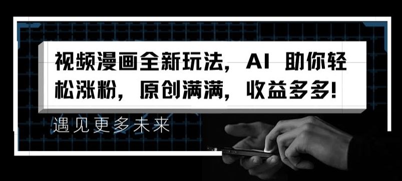 视频漫画全新玩法，AI 助你轻松涨粉，原创满满，收益多多【揭秘】-夜影资源