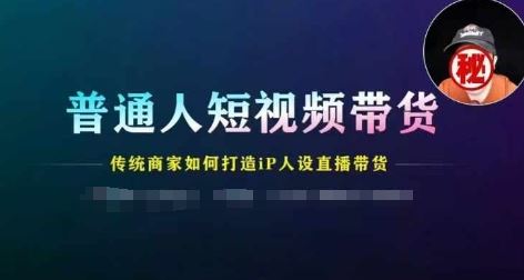 普通人短视频带货，传统商家如何打造IP人设直播带货-夜影资源