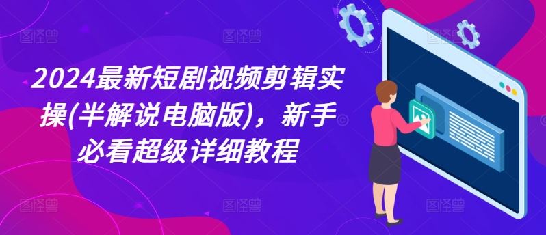 2024最新短剧视频剪辑实操(半解说电脑版)，新手必看超级详细教程-夜影资源