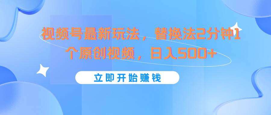 视频号最新玩法，替换法2分钟1个原创视频，日入500+-夜影资源