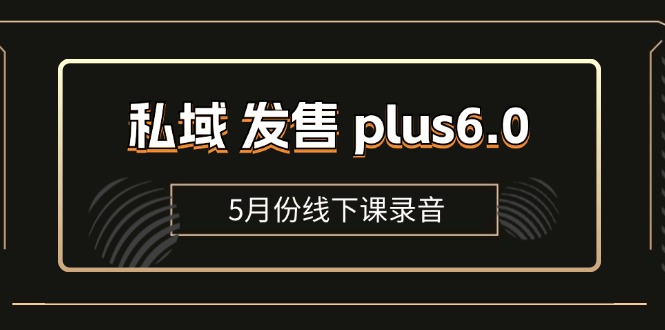 （11612期）私域 发售 plus6.0【5月份线下课录音】/全域套装 sop流程包，社群发售…-夜影资源