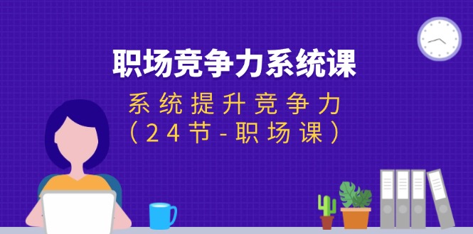 （11617期）职场-竞争力系统课：系统提升竞争力（24节-职场课）-夜影资源
