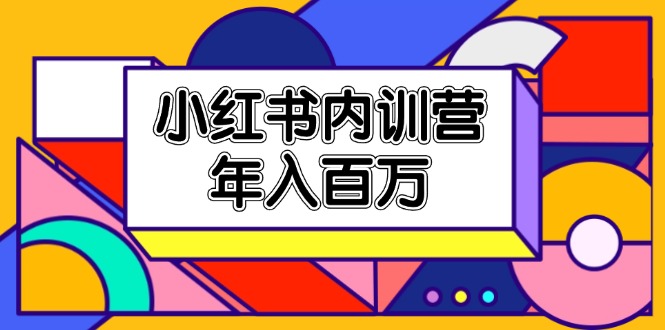 （11621期）小红书内训营，底层逻辑/定位赛道/账号包装/内容策划/爆款创作/年入百万-夜影资源