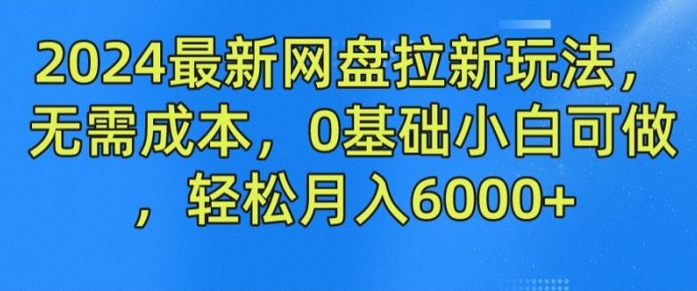 2024最新网盘拉新玩法，无需成本，0基础小白可做，轻松月入6000+【揭秘】-夜影资源