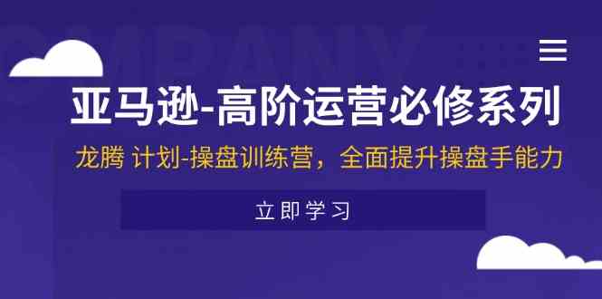 亚马逊高阶运营必修系列，龙腾计划-操盘训练营，全面提升操盘手能力-夜影资源